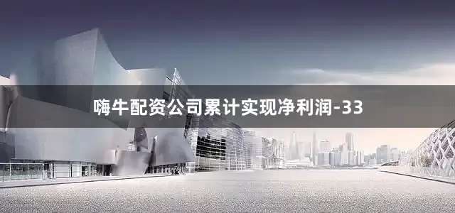 嗨牛配资公司累计实现净利润-33