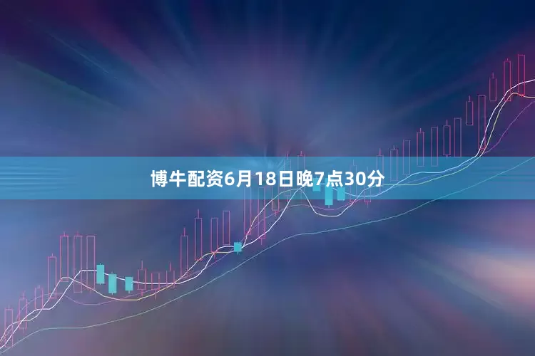 博牛配资6月18日晚7点30分