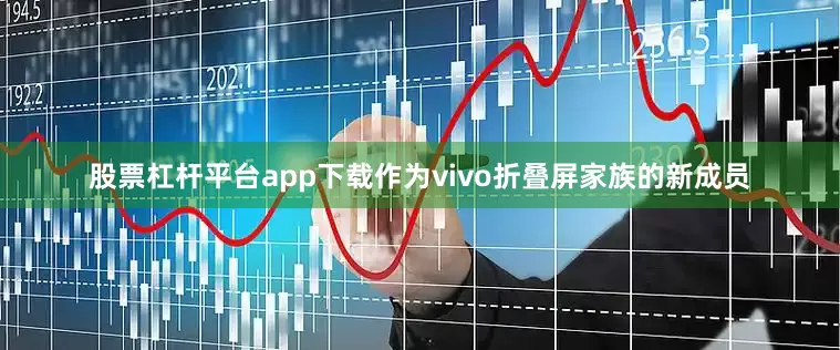 股票杠杆平台app下载作为vivo折叠屏家族的新成员