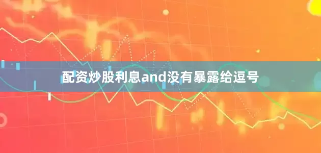 配资炒股利息and没有暴露给逗号