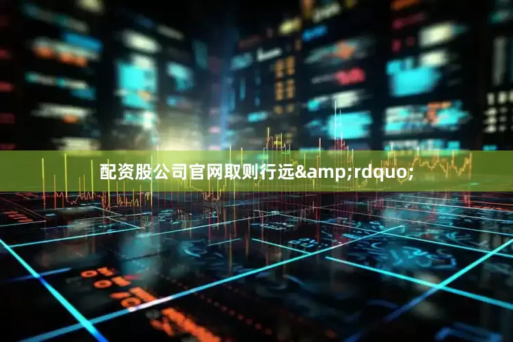 配资股公司官网取则行远&rdquo;