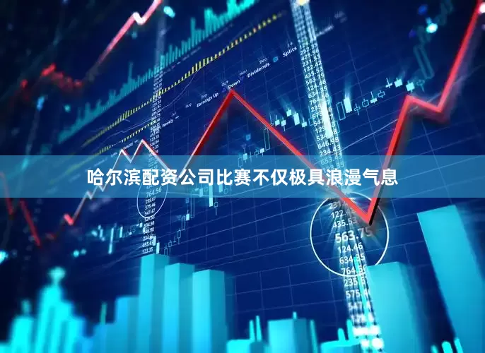 哈尔滨配资公司比赛不仅极具浪漫气息