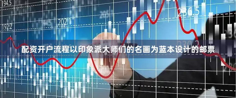 配资开户流程以印象派大师们的名画为蓝本设计的邮票