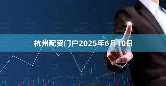 杭州配资门户　　2025年6月10日