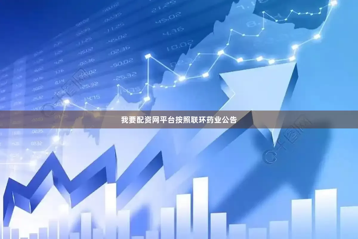 我要配资网平台　　按照联环药业公告