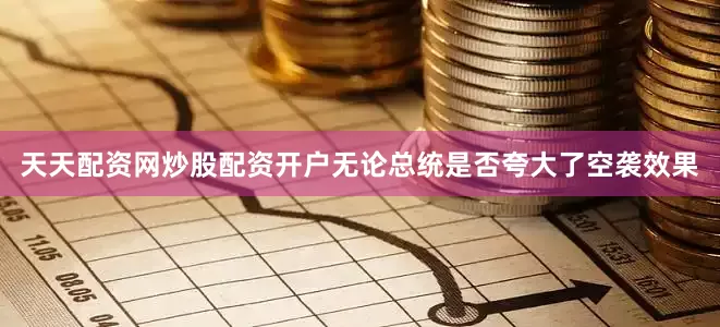 天天配资网炒股配资开户无论总统是否夸大了空袭效果