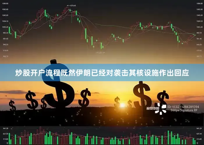 炒股开户流程既然伊朗已经对袭击其核设施作出回应