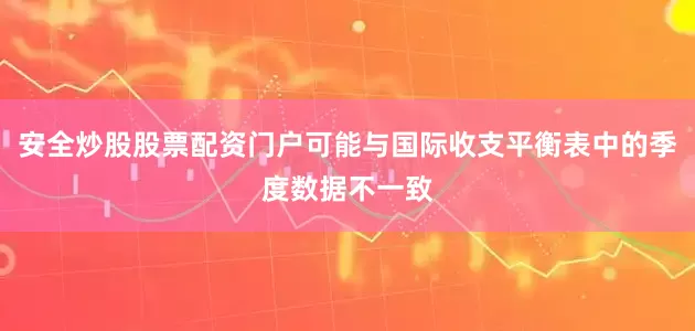 安全炒股股票配资门户可能与国际收支平衡表中的季度数据不一致
