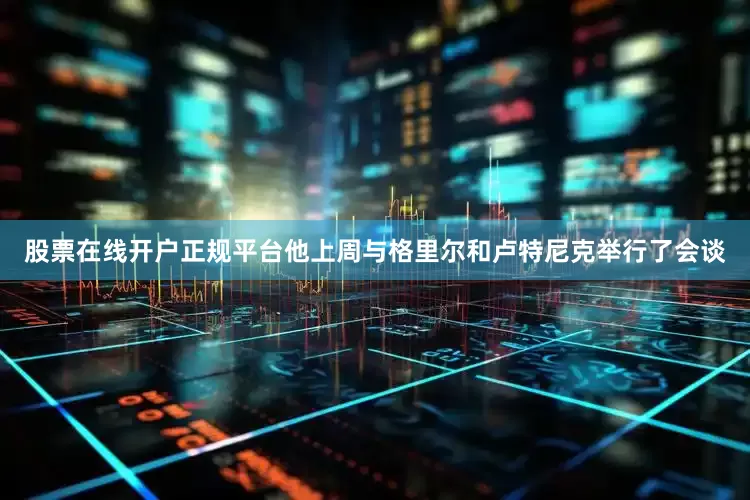 股票在线开户正规平台　　他上周与格里尔和卢特尼克举行了会谈