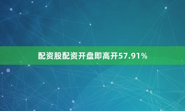 配资股配资开盘即高开57.91%