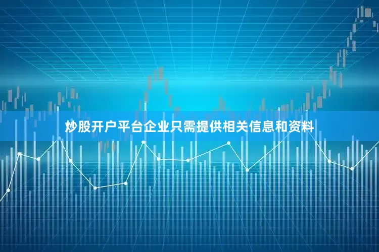 炒股开户平台企业只需提供相关信息和资料