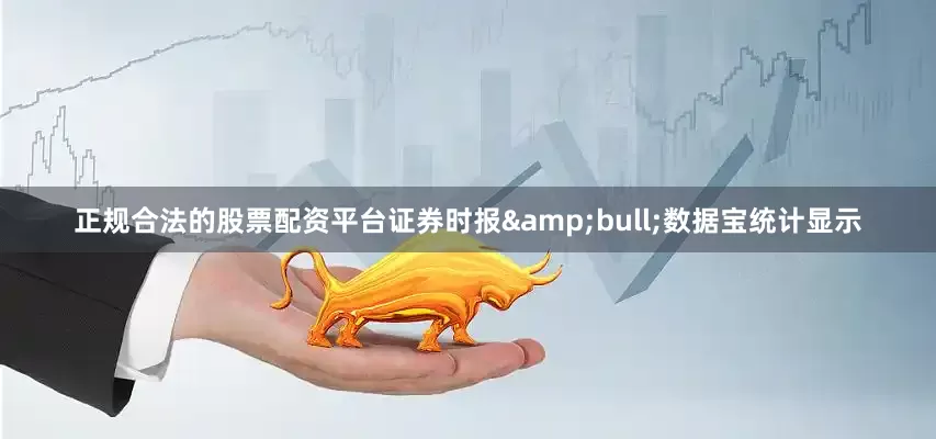 正规合法的股票配资平台证券时报&bull;数据宝统计显示