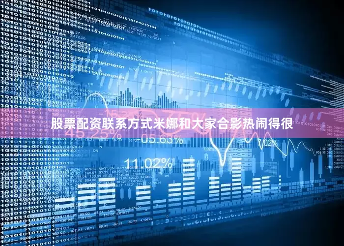 股票配资联系方式米娜和大家合影热闹得很
