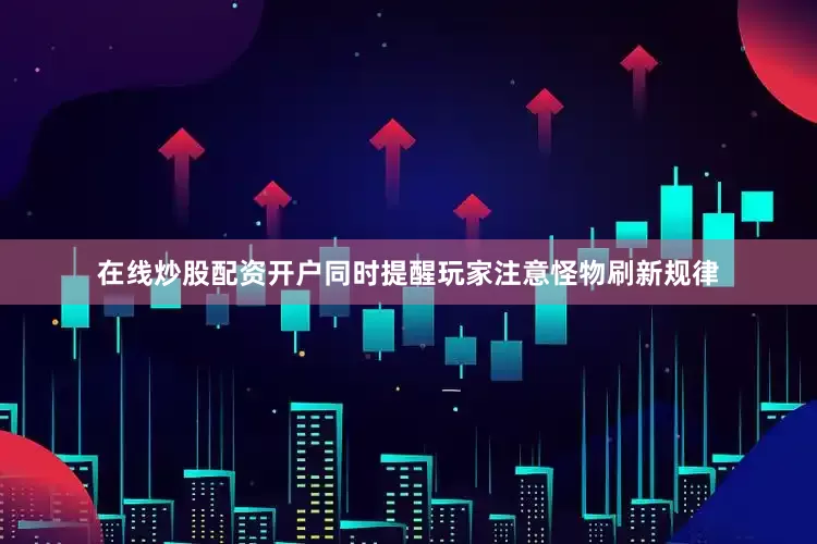 在线炒股配资开户同时提醒玩家注意怪物刷新规律