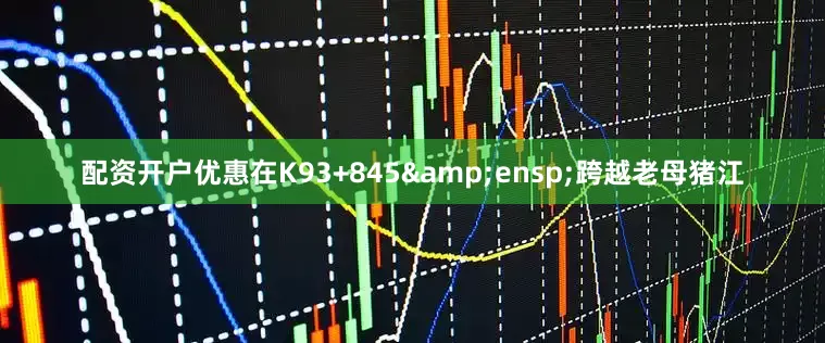 配资开户优惠在K93+845&ensp;跨越老母猪江