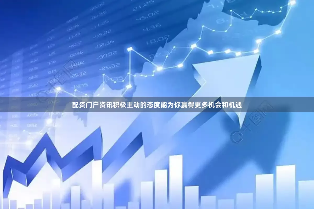 配资门户资讯积极主动的态度能为你赢得更多机会和机遇