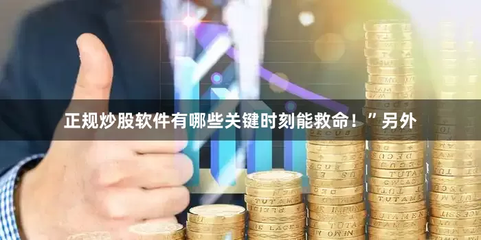 正规炒股软件有哪些关键时刻能救命！”另外