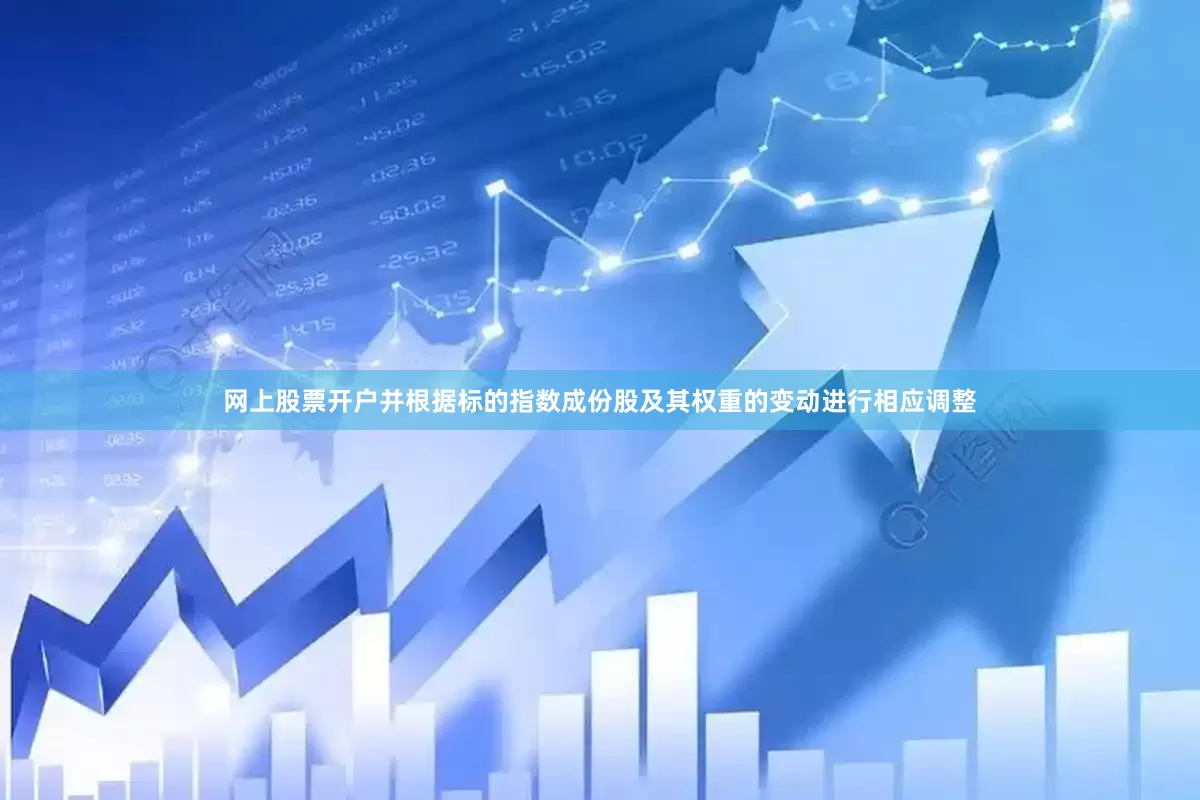 网上股票开户并根据标的指数成份股及其权重的变动进行相应调整