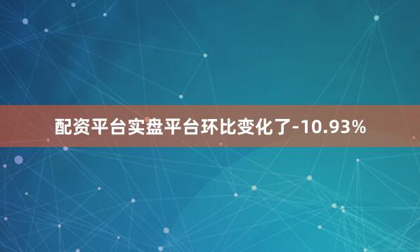 配资平台实盘平台环比变化了-10.93%