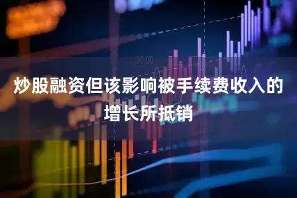 炒股融资但该影响被手续费收入的增长所抵销