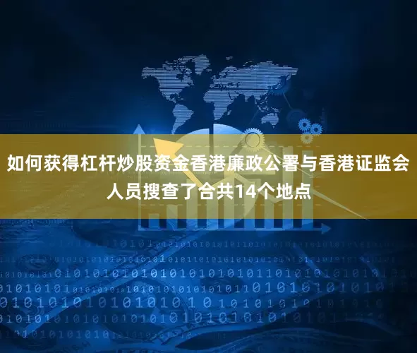 如何获得杠杆炒股资金香港廉政公署与香港证监会人员搜查了合共14个地点