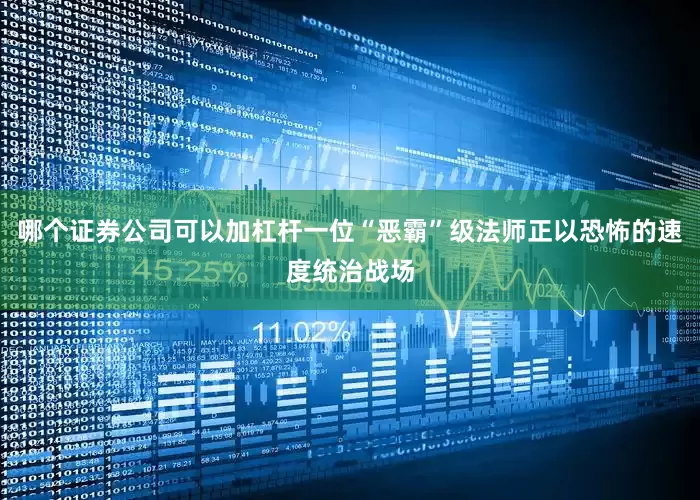 哪个证券公司可以加杠杆一位“恶霸”级法师正以恐怖的速度统治战场