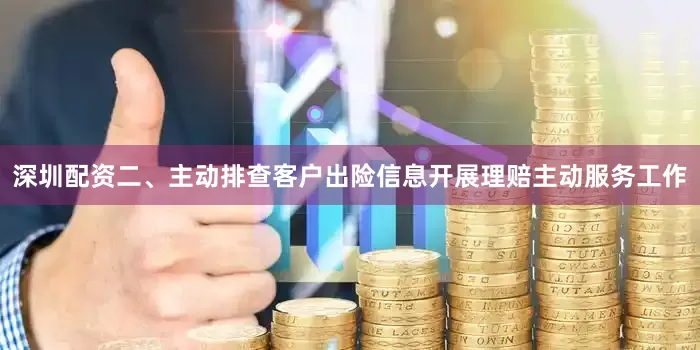 深圳配资二、主动排查客户出险信息开展理赔主动服务工作