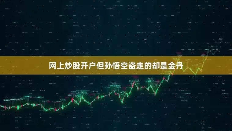 网上炒股开户但孙悟空盗走的却是金丹