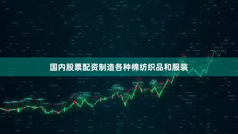 国内股票配资制造各种棉纺织品和服装
