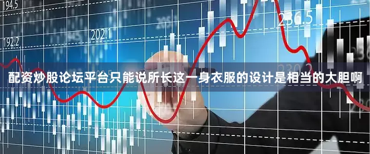 配资炒股论坛平台只能说所长这一身衣服的设计是相当的大胆啊