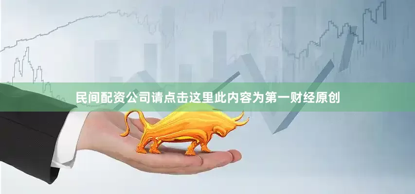 民间配资公司请点击这里此内容为第一财经原创