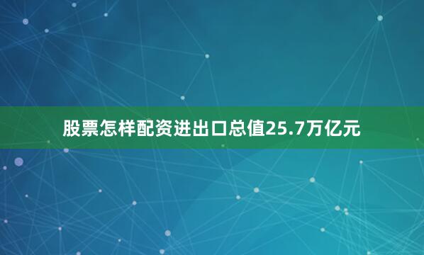 股票怎样配资进出口总值25.7万亿元