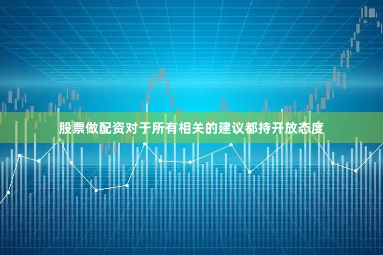 股票做配资对于所有相关的建议都持开放态度