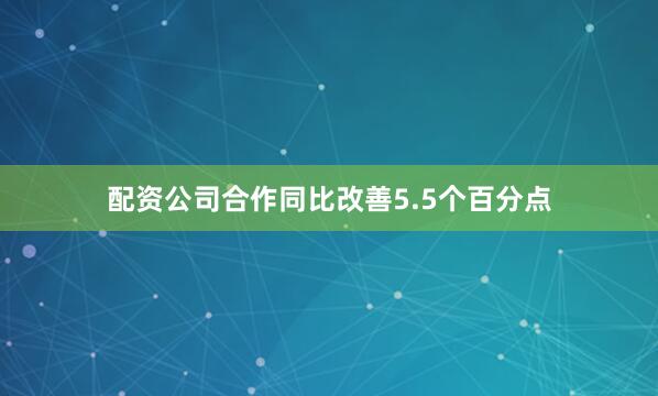 配资公司合作同比改善5.5个百分点