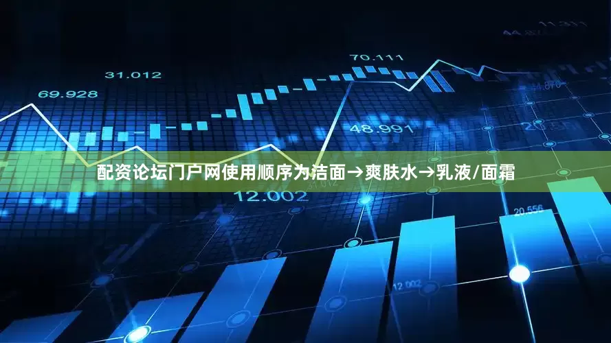 配资论坛门户网使用顺序为洁面→爽肤水→乳液/面霜