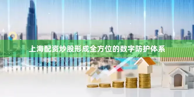 上海配资炒股形成全方位的数字防护体系