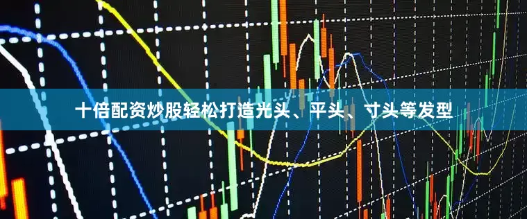 十倍配资炒股轻松打造光头、平头、寸头等发型