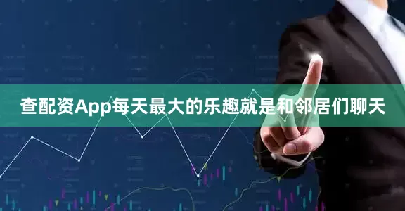 查配资App每天最大的乐趣就是和邻居们聊天