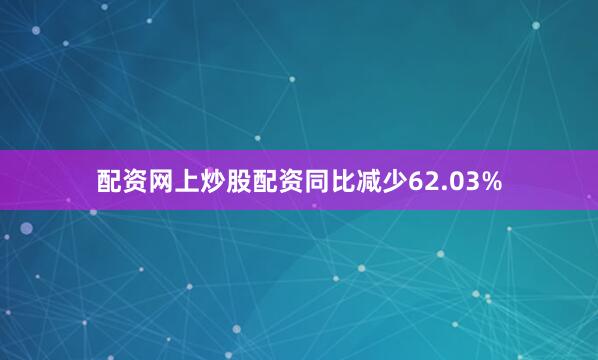 配资网上炒股配资同比减少62.03%