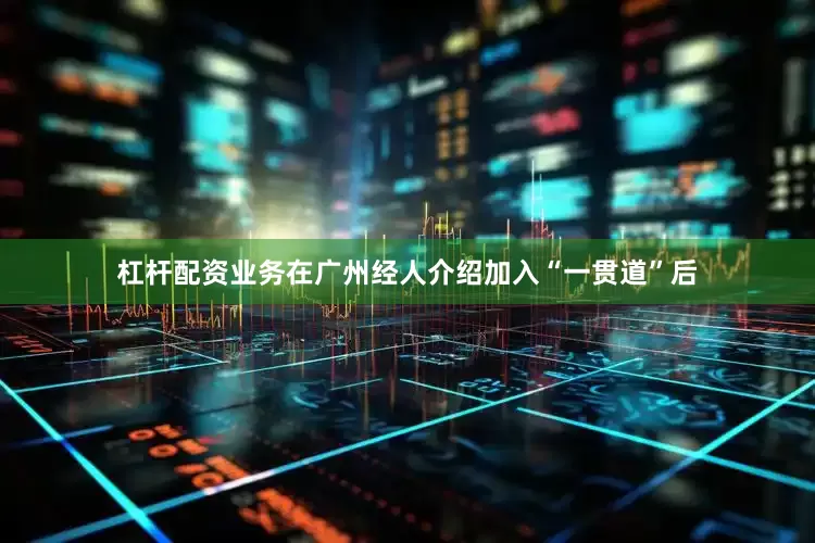 杠杆配资业务在广州经人介绍加入“一贯道”后