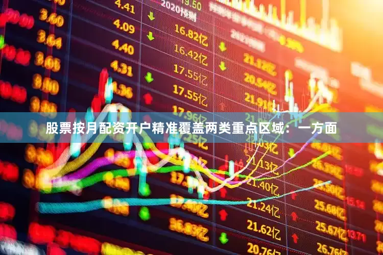 股票按月配资开户精准覆盖两类重点区域：一方面