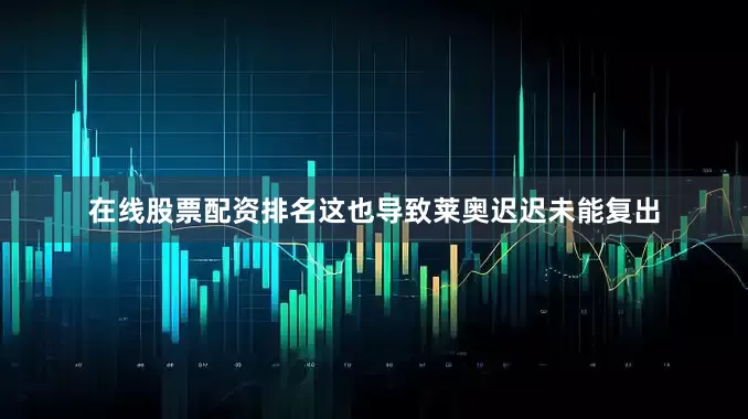在线股票配资排名这也导致莱奥迟迟未能复出