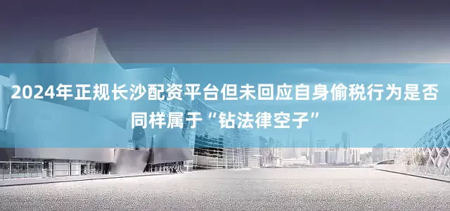2024年正规长沙配资平台但未回应自身偷税行为是否同样属于“钻法律空子”