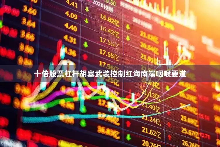 十倍股票杠杆胡塞武装控制红海南端咽喉要道