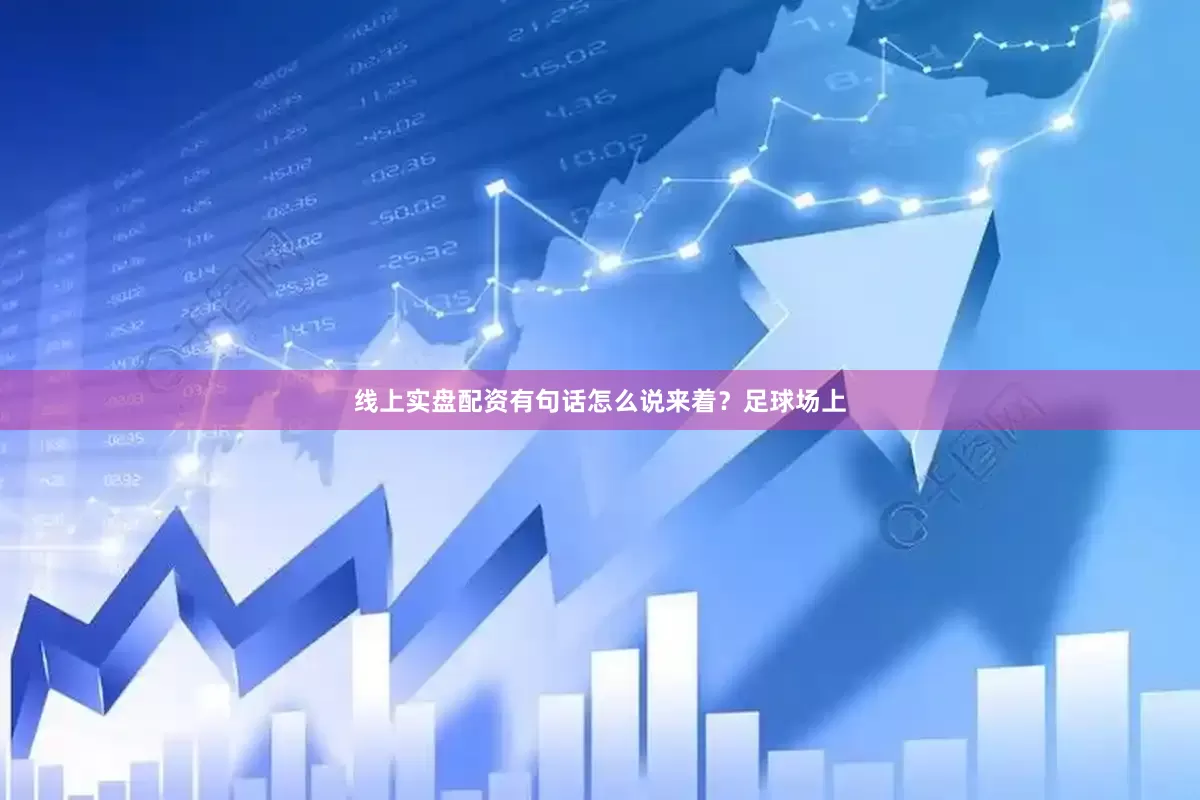 线上实盘配资有句话怎么说来着？足球场上