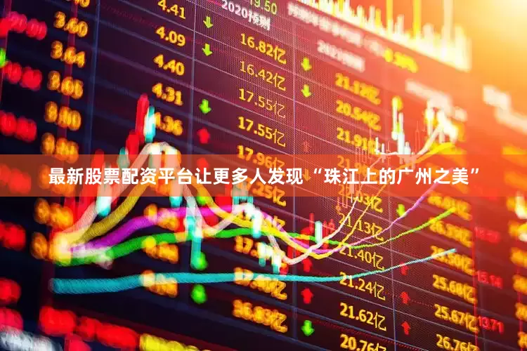 最新股票配资平台让更多人发现 “珠江上的广州之美”