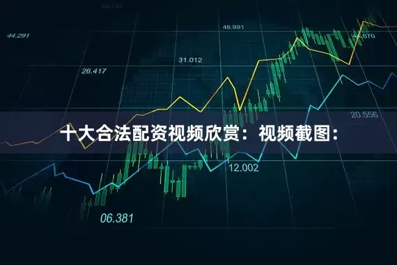 十大合法配资视频欣赏：视频截图：