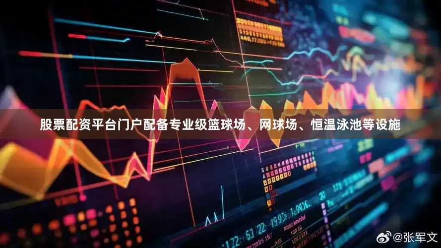 股票配资平台门户配备专业级篮球场、网球场、恒温泳池等设施