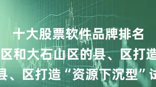 十大股票软件品牌排名在革命老区和大石山区的县、区打造“资源下沉型”试点