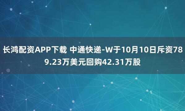 长鸿配资APP下载 中通快递-W于10月10日斥资789.23万美元回购42.31万股